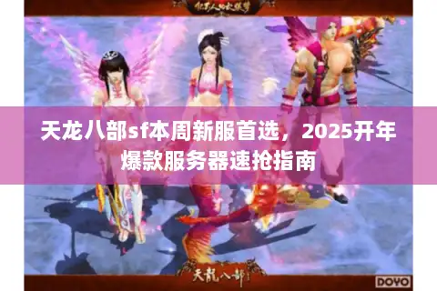 天龙八部sf本周新服首选，2025开年爆款服务器速抢指南