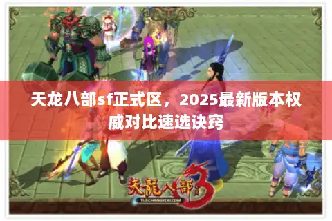 天龙八部sf正式区，2025最新版本权威对比速选诀窍
