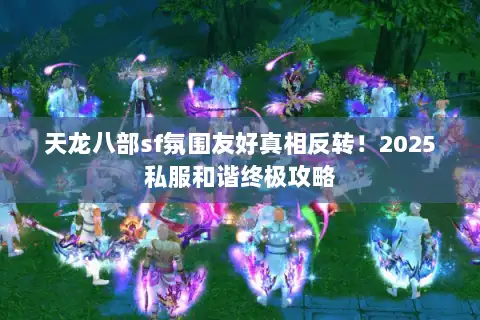 天龙八部sf氛围友好真相反转！2025私服和谐终极攻略