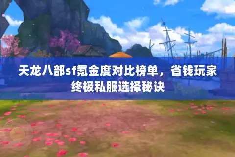 天龙八部sf氪金度对比榜单,省钱玩家终极私服选择秘诀 天龙八部sf氪金度对比榜单,省钱玩家终极私服选择秘诀