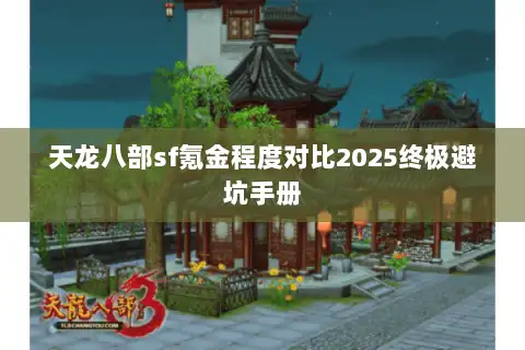 天龙八部sf氪金程度对比2025终极避坑手册 天龙八部sf氪金程度对比2025终极避坑手册