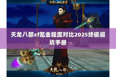 天龙八部sf氪金程度对比2025终极避坑手册 天龙八部sf氪金程度对比2025终极避坑手册