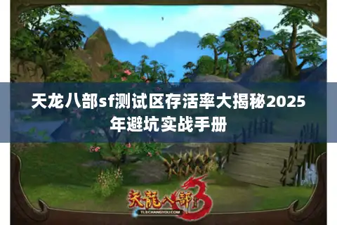 天龙八部sf测试区存活率大揭秘2025年避坑实战手册 天龙八部sf测试区存活率大揭秘2025年避坑实战手册