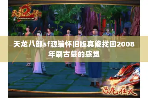 天龙八部sf源端怀旧版真能找回2008年刷古墓的感觉 天龙八部sf源端怀旧版真能找回2008年刷古墓的感觉