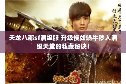 天龙八部sf满级服 升级慢如蜗牛秒入满级天堂的私藏秘诀！