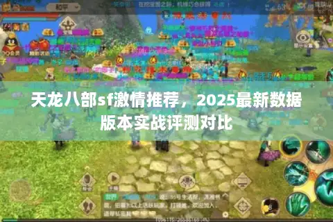 天龙八部sf激情推荐，2025最新数据版本实战评测对比