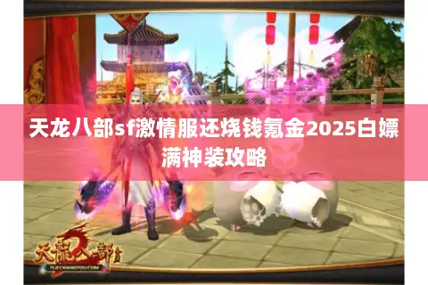 天龙八部sf激情服还烧钱氪金2025白嫖满神装攻略 天龙八部sf激情服还烧钱氪金2025白嫖满神装攻略