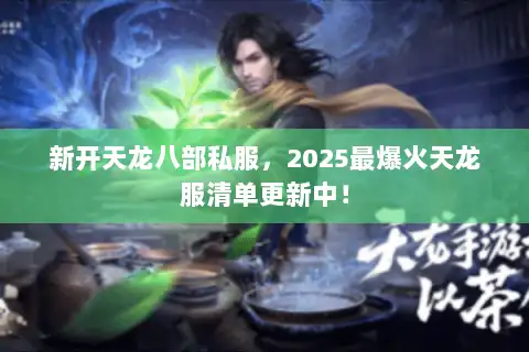 新开天龙八部私服，2025最爆火天龙服清单更新中！