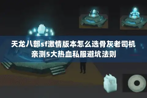 天龙八部sf激情版本怎么选骨灰老司机亲测5大热血私服避坑法则 天龙八部sf激情版本怎么选骨灰老司机亲测5大热血私服避坑法则