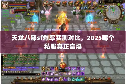天龙八部sf爆率实测对比,2025哪个私服真正高爆 天龙八部sf爆率实测对比,2025哪个私服真正高爆