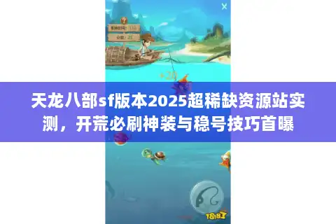 天龙八部sf版本2025超稀缺资源站实测，开荒必刷神装与稳号技巧首曝