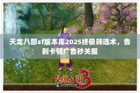 天龙八部sf版本库2025终极筛选术，告别卡顿广告秒关服