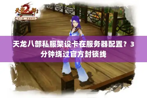 天龙八部私服架设卡在服务器配置？3分钟绕过官方封锁线