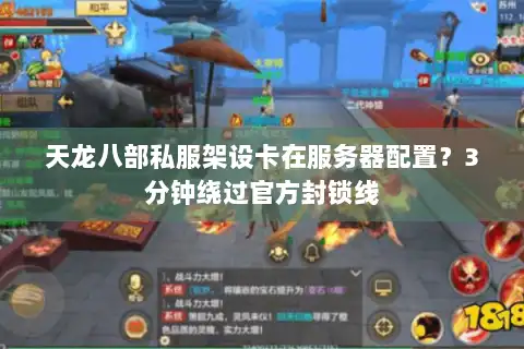 天龙八部私服架设卡在服务器配置？3分钟绕过官方封锁线