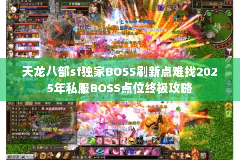 天龙八部sf独家BOSS刷新点难找2025年私服BOSS点位终极攻略