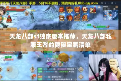 天龙八部sf独家版本推荐,天龙八部私服王者的隐秘宝藏清单 天龙八部sf独家版本推荐,天龙八部私服王者的隐秘宝藏清单