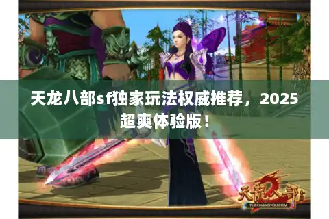 天龙八部sf独家玩法权威推荐,2025超爽体验版! 天龙八部sf独家玩法权威推荐,2025超爽体验版!