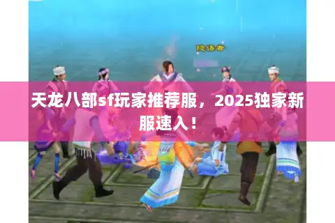 天龙八部sf玩家推荐服，2025独家新服速入！