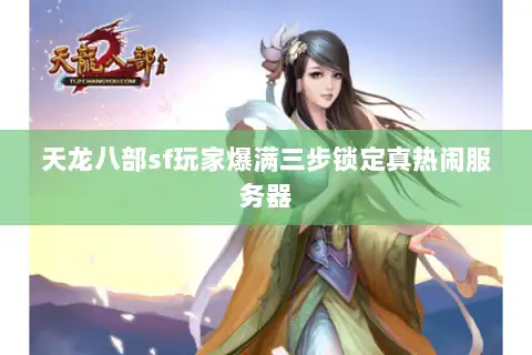 天龙八部sf玩家爆满三步锁定真热闹服务器