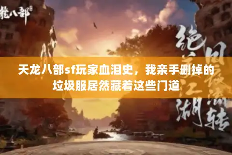 天龙八部sf玩家血泪史，我亲手删掉的垃圾服居然藏着这些门道