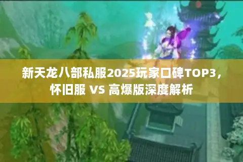 新天龙八部私服2025玩家口碑TOP3,怀旧服 VS 高爆版深度解析 新天龙八部私服2025玩家口碑TOP3,怀旧服 VS 高爆版深度解析