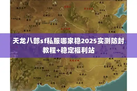 天龙八部sf私服哪家稳2025实测防封教程+稳定福利站