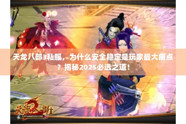 天龙八部3私服，为什么安全稳定是玩家最大痛点？揭秘2025必选之道！