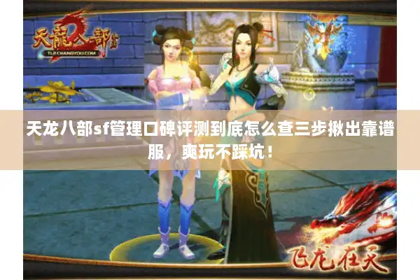 天龙八部sf管理口碑评测到底怎么查三步揪出靠谱服,爽玩不踩坑! 天龙八部sf管理口碑评测到底怎么查三步揪出靠谱服,爽玩不踩坑!