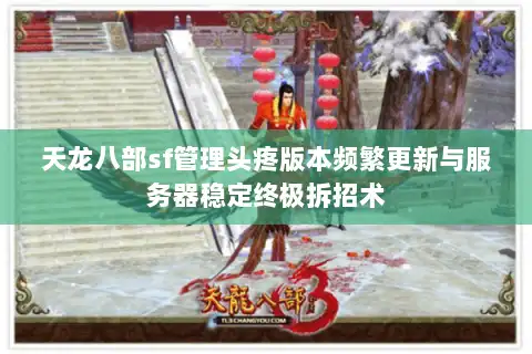天龙八部sf管理头疼版本频繁更新与服务器稳定终极拆招术