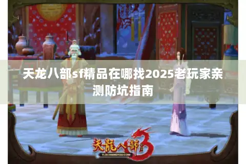 天龙八部sf精品在哪找2025老玩家亲测防坑指南