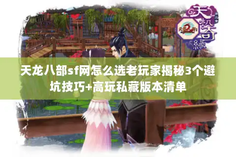 天龙八部sf网怎么选老玩家揭秘3个避坑技巧+高玩私藏版本清单