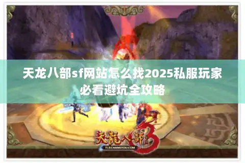 天龙八部sf网站怎么找2025私服玩家必看避坑全攻略