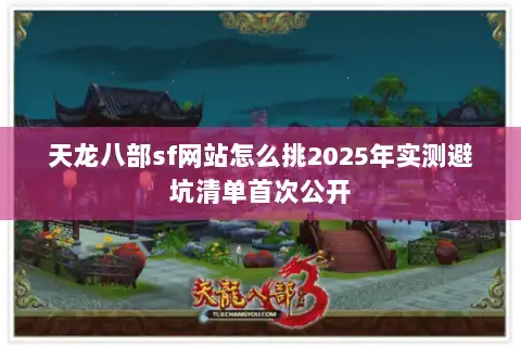 天龙八部sf网站怎么挑2025年实测避坑清单首次公开