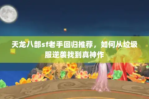 天龙八部sf老手回归推荐，如何从垃圾服逆袭找到真神作