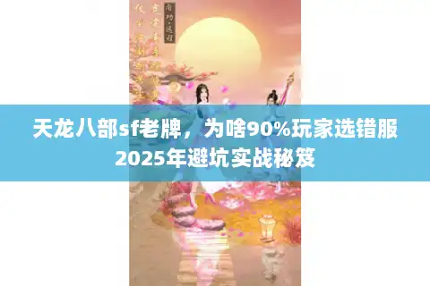 天龙八部sf老牌，为啥90%玩家选错服2025年避坑实战秘笈