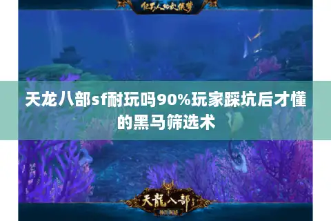 天龙八部sf耐玩吗90%玩家踩坑后才懂的黑马筛选术