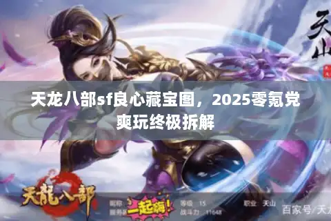 天龙八部sf良心藏宝图，2025零氪党爽玩终极拆解