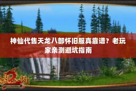 神仙代售天龙八部怀旧服真靠谱？老玩家亲测避坑指南