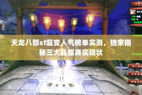 天龙八部sf超变人气榜单实测,独家揭秘三大私服真实现状 天龙八部sf超变人气榜单实测,独家揭秘三大私服真实现状