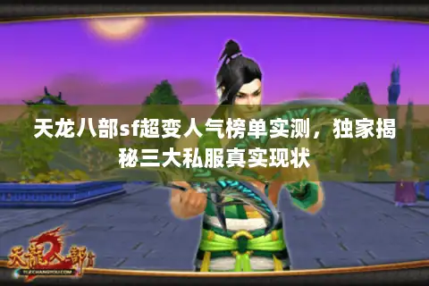 天龙八部sf超变人气榜单实测,独家揭秘三大私服真实现状 天龙八部sf超变人气榜单实测,独家揭秘三大私服真实现状