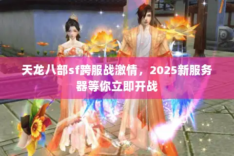 天龙八部sf跨服战激情，2025新服务器等你立即开战