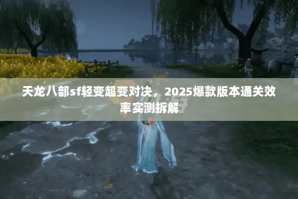 天龙八部sf轻变超变对决，2025爆款版本通关效率实测拆解