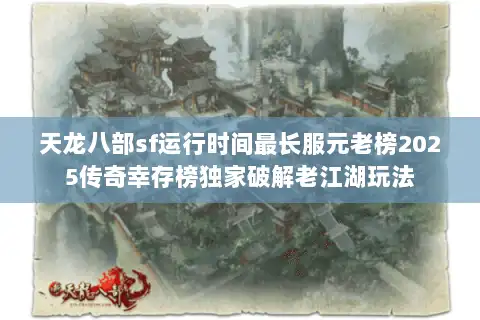 天龙八部sf运行时间最长服元老榜2025传奇幸存榜独家破解老江湖玩法