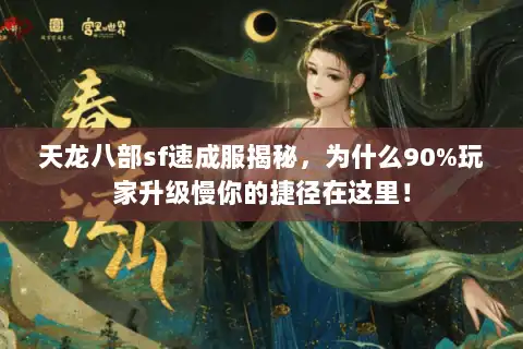 天龙八部sf速成服揭秘，为什么90%玩家升级慢你的捷径在这里！