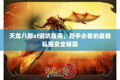 天龙八部sf避坑指南,新手必看的最新私服安全秘籍 天龙八部sf避坑指南,新手必看的最新私服安全秘籍