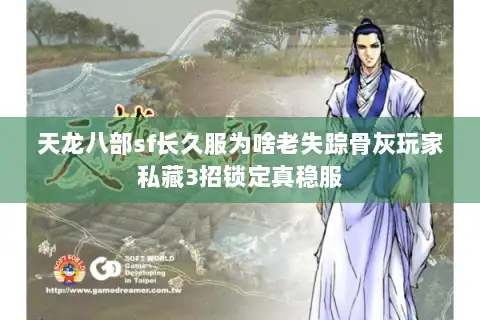 天龙八部sf长久服为啥老失踪骨灰玩家私藏3招锁定真稳服