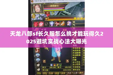 天龙八部sf长久服怎么挑才能玩得久2025避坑实战心法大曝光