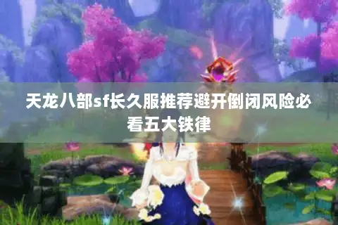 天龙八部sf长久服推荐避开倒闭风险必看五大铁律