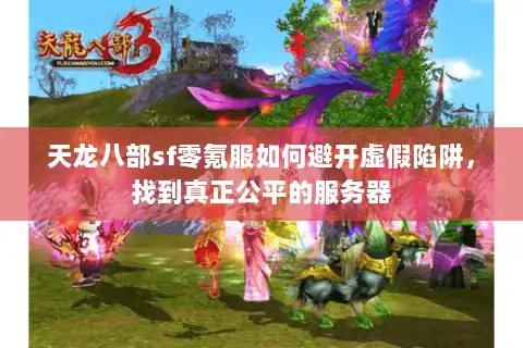 天龙八部sf零氪服如何避开虚假陷阱，找到真正公平的服务器