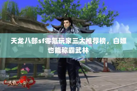 天龙八部sf零氪玩家三大推荐榜,白嫖也能称霸武林 天龙八部sf零氪玩家三大推荐榜,白嫖也能称霸武林